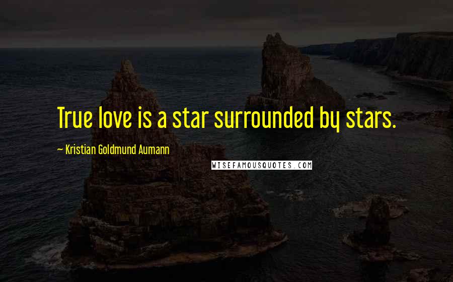 Kristian Goldmund Aumann Quotes: True love is a star surrounded by stars.