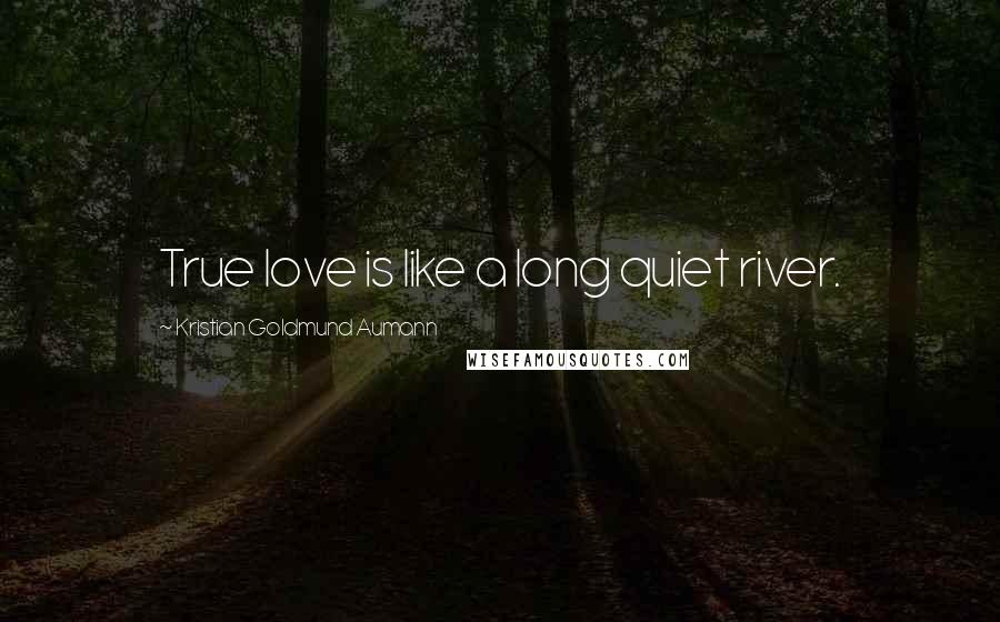 Kristian Goldmund Aumann Quotes: True love is like a long quiet river.
