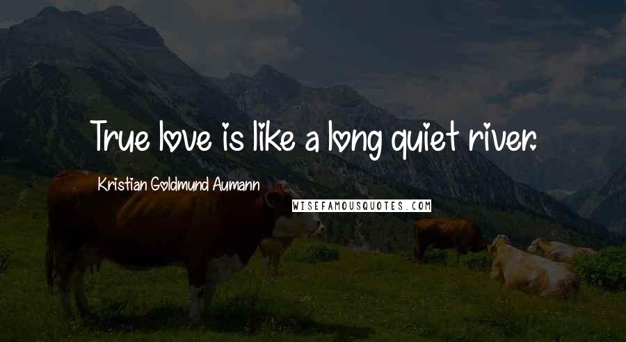 Kristian Goldmund Aumann Quotes: True love is like a long quiet river.