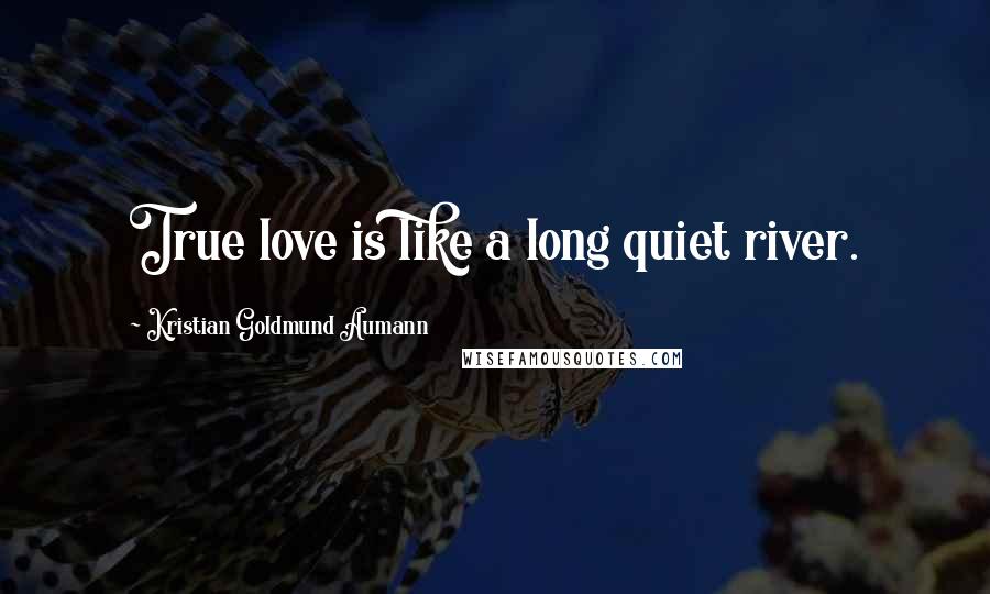 Kristian Goldmund Aumann Quotes: True love is like a long quiet river.