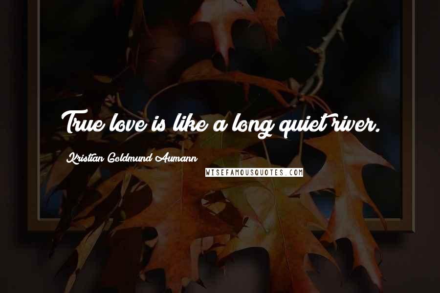 Kristian Goldmund Aumann Quotes: True love is like a long quiet river.