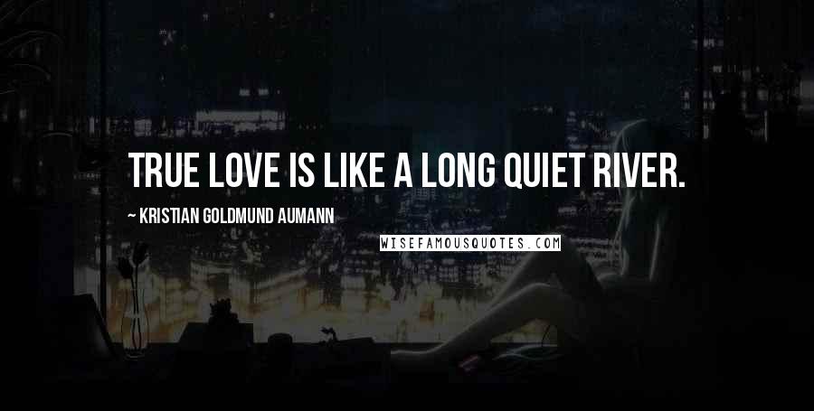 Kristian Goldmund Aumann Quotes: True love is like a long quiet river.