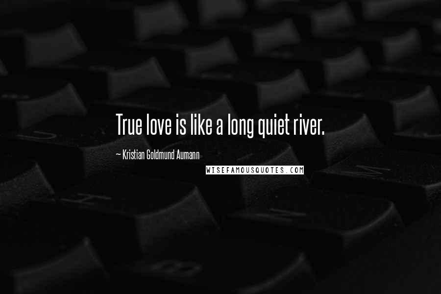 Kristian Goldmund Aumann Quotes: True love is like a long quiet river.