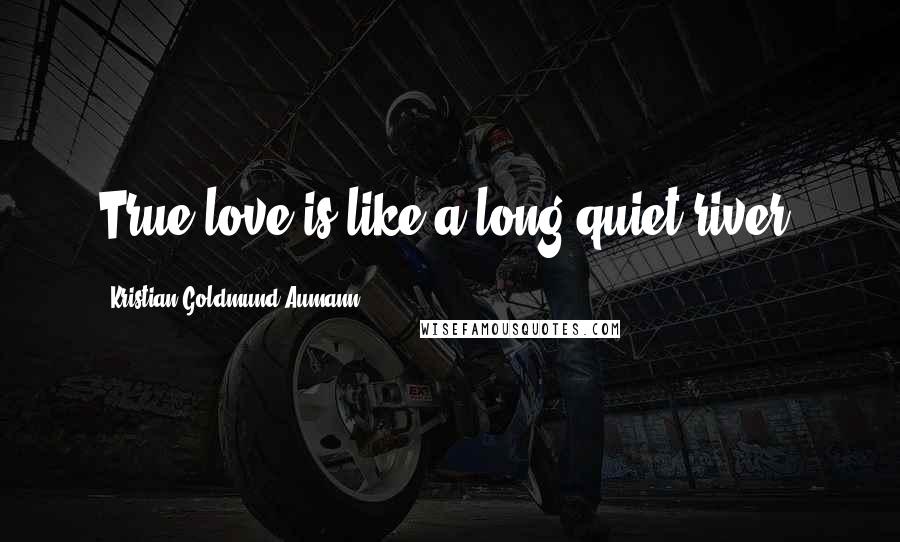 Kristian Goldmund Aumann Quotes: True love is like a long quiet river.