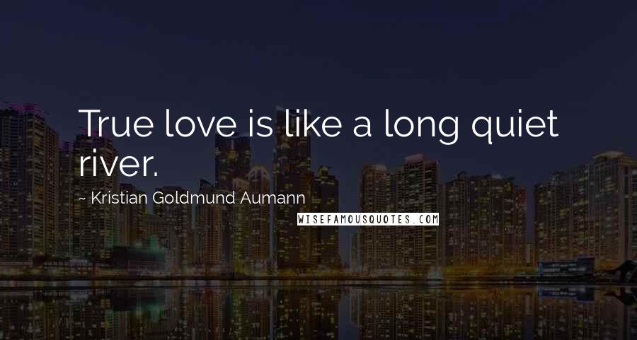 Kristian Goldmund Aumann Quotes: True love is like a long quiet river.