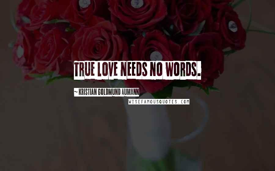 Kristian Goldmund Aumann Quotes: True love needs no words.