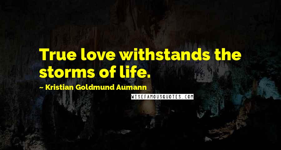 Kristian Goldmund Aumann Quotes: True love withstands the storms of life.