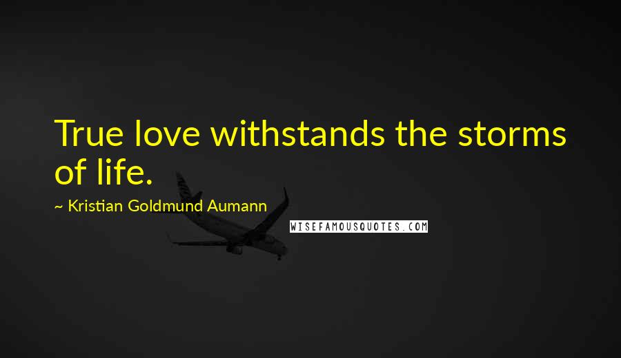 Kristian Goldmund Aumann Quotes: True love withstands the storms of life.