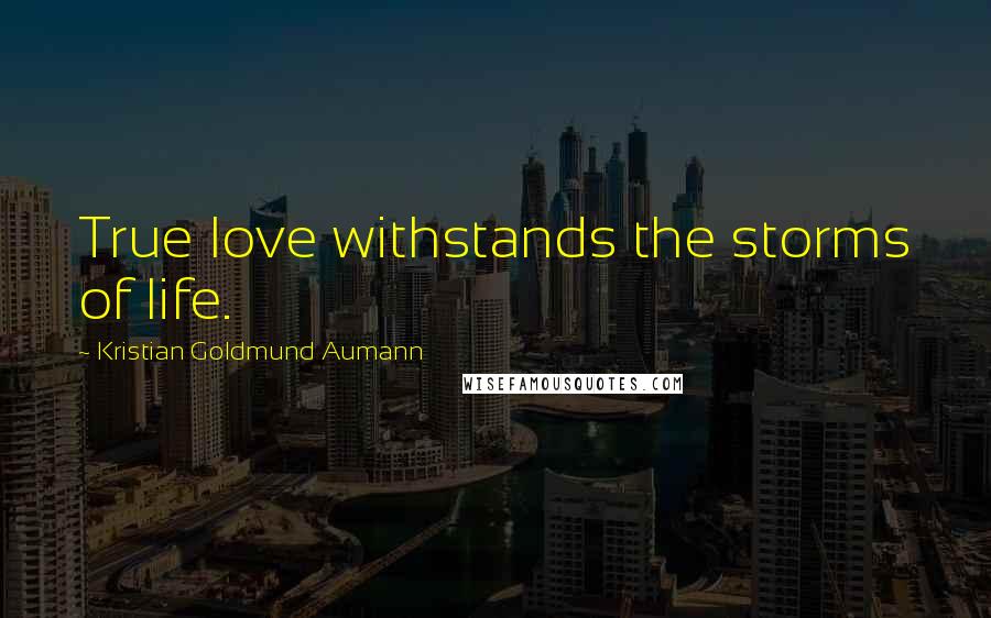 Kristian Goldmund Aumann Quotes: True love withstands the storms of life.