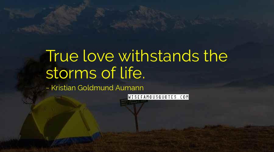 Kristian Goldmund Aumann Quotes: True love withstands the storms of life.