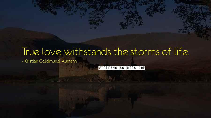 Kristian Goldmund Aumann Quotes: True love withstands the storms of life.