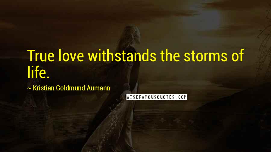 Kristian Goldmund Aumann Quotes: True love withstands the storms of life.