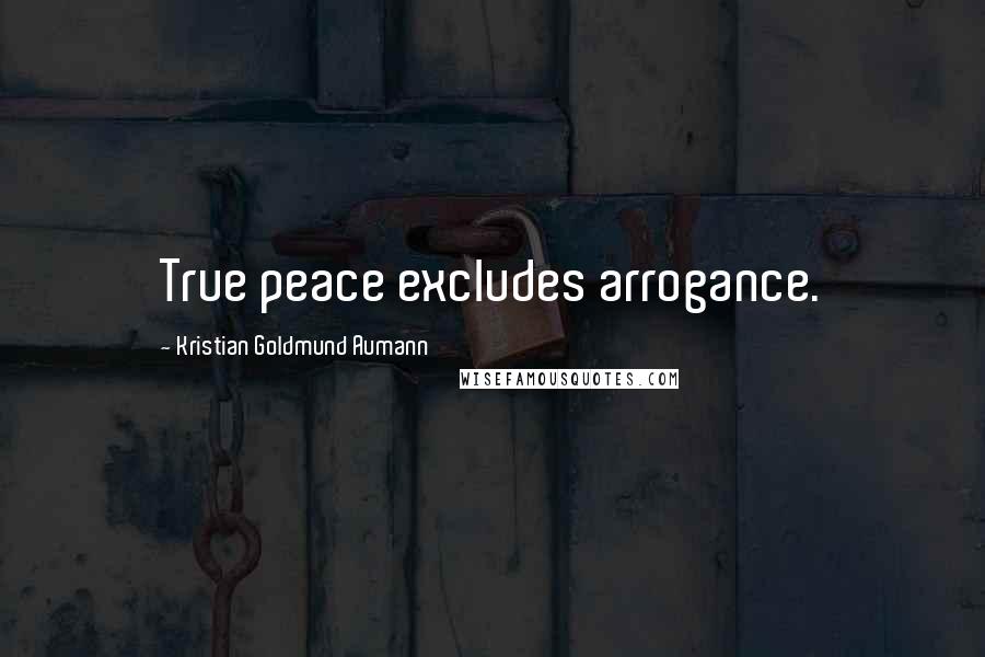 Kristian Goldmund Aumann Quotes: True peace excludes arrogance.
