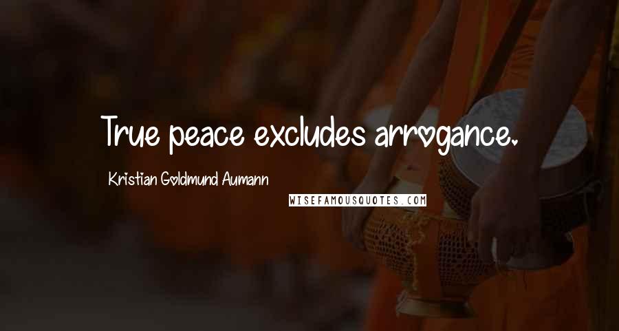 Kristian Goldmund Aumann Quotes: True peace excludes arrogance.