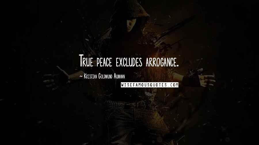 Kristian Goldmund Aumann Quotes: True peace excludes arrogance.