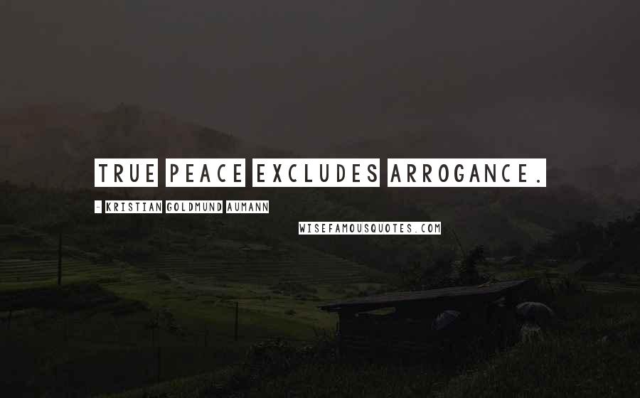 Kristian Goldmund Aumann Quotes: True peace excludes arrogance.
