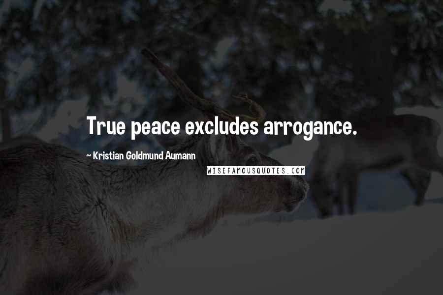 Kristian Goldmund Aumann Quotes: True peace excludes arrogance.