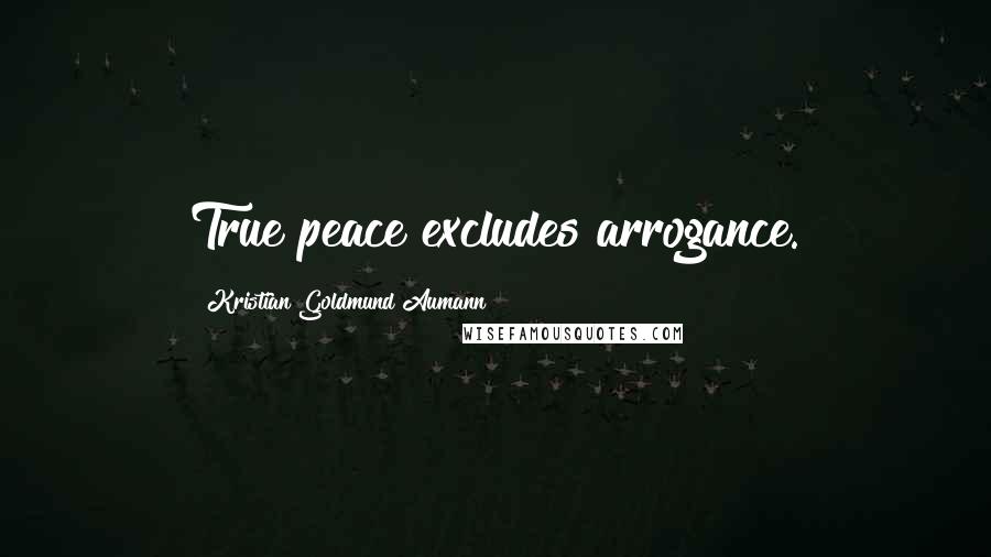 Kristian Goldmund Aumann Quotes: True peace excludes arrogance.