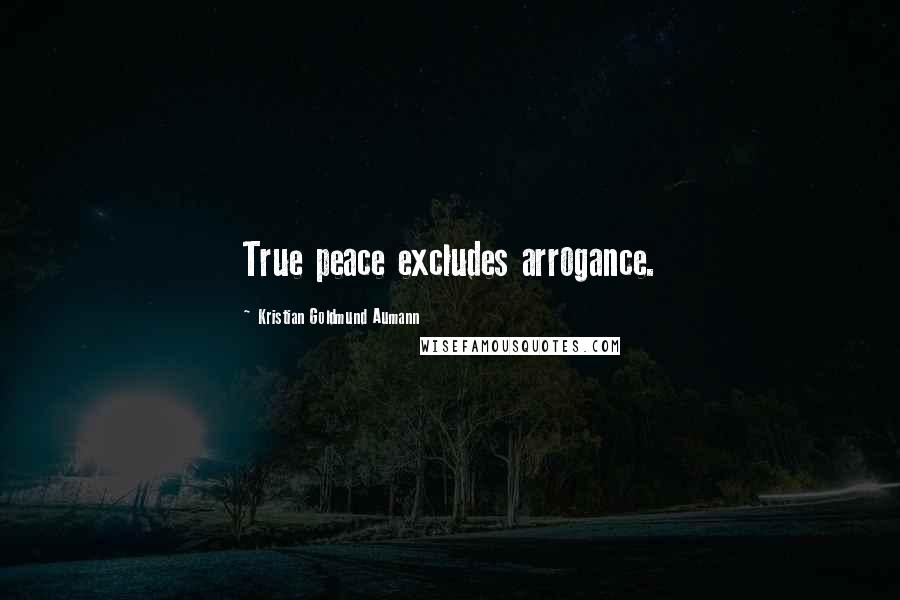 Kristian Goldmund Aumann Quotes: True peace excludes arrogance.