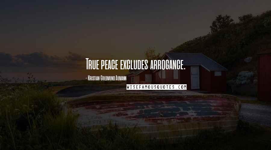 Kristian Goldmund Aumann Quotes: True peace excludes arrogance.
