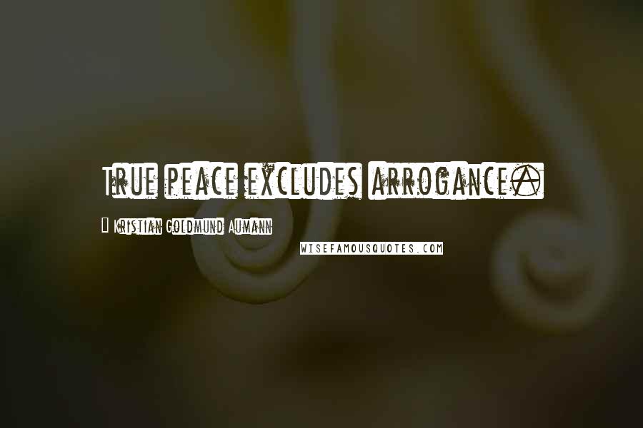 Kristian Goldmund Aumann Quotes: True peace excludes arrogance.