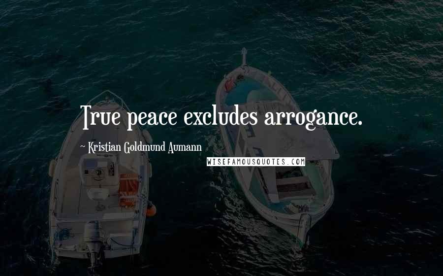 Kristian Goldmund Aumann Quotes: True peace excludes arrogance.