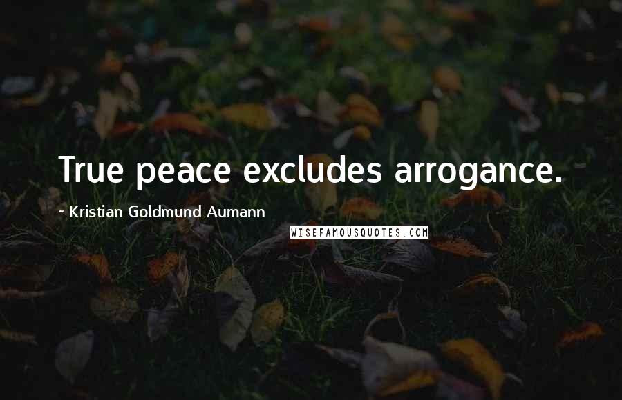 Kristian Goldmund Aumann Quotes: True peace excludes arrogance.