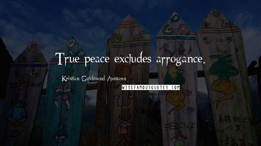 Kristian Goldmund Aumann Quotes: True peace excludes arrogance.