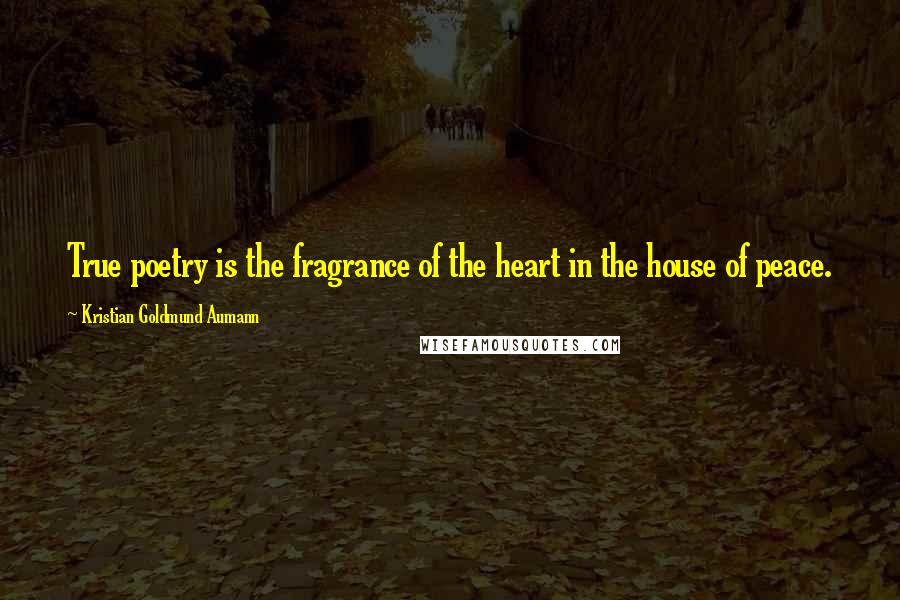 Kristian Goldmund Aumann Quotes: True poetry is the fragrance of the heart in the house of peace.