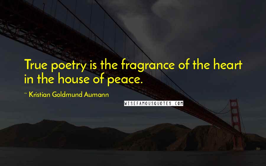 Kristian Goldmund Aumann Quotes: True poetry is the fragrance of the heart in the house of peace.