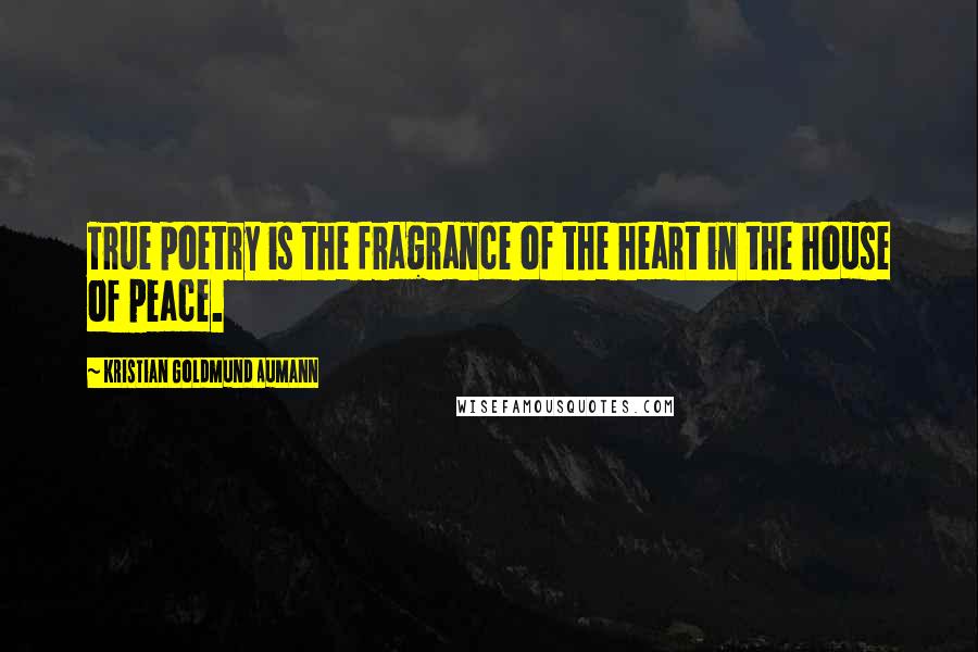 Kristian Goldmund Aumann Quotes: True poetry is the fragrance of the heart in the house of peace.