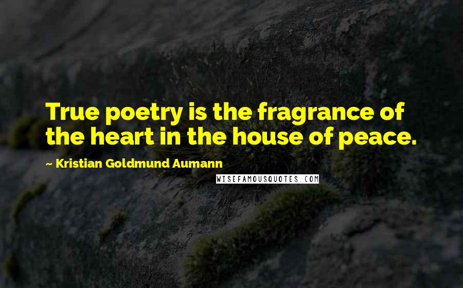 Kristian Goldmund Aumann Quotes: True poetry is the fragrance of the heart in the house of peace.