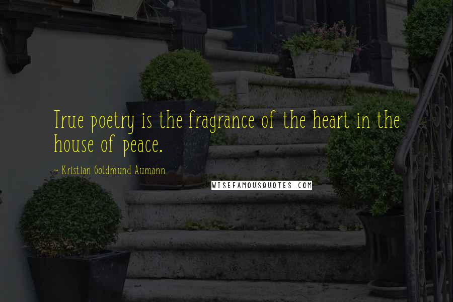 Kristian Goldmund Aumann Quotes: True poetry is the fragrance of the heart in the house of peace.