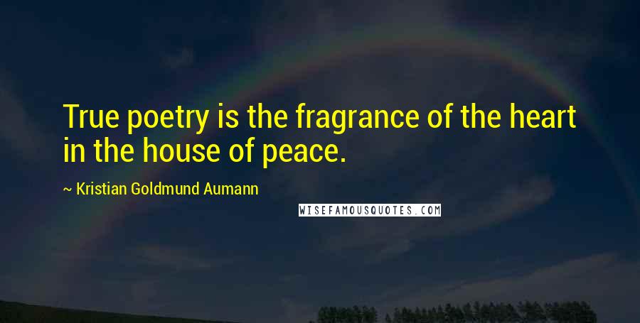 Kristian Goldmund Aumann Quotes: True poetry is the fragrance of the heart in the house of peace.