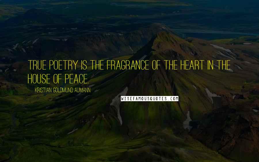 Kristian Goldmund Aumann Quotes: True poetry is the fragrance of the heart in the house of peace.