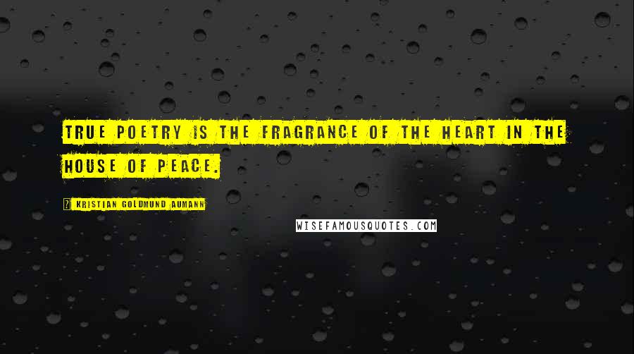 Kristian Goldmund Aumann Quotes: True poetry is the fragrance of the heart in the house of peace.