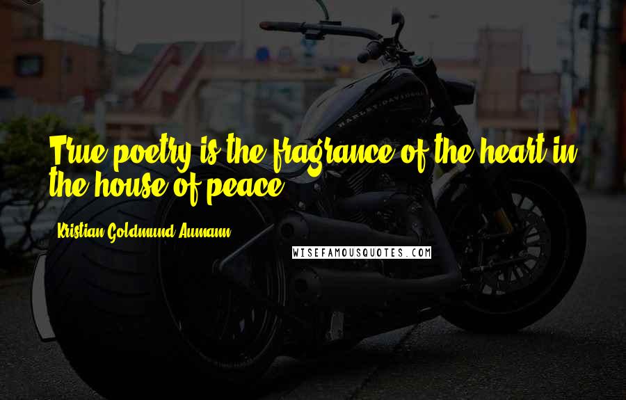 Kristian Goldmund Aumann Quotes: True poetry is the fragrance of the heart in the house of peace.