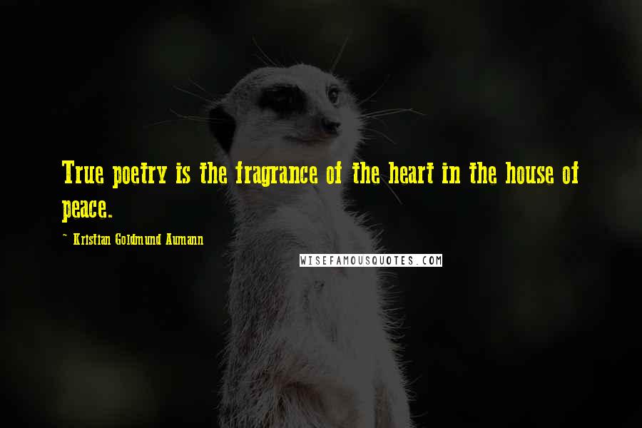 Kristian Goldmund Aumann Quotes: True poetry is the fragrance of the heart in the house of peace.