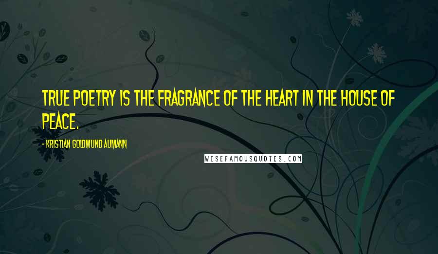 Kristian Goldmund Aumann Quotes: True poetry is the fragrance of the heart in the house of peace.