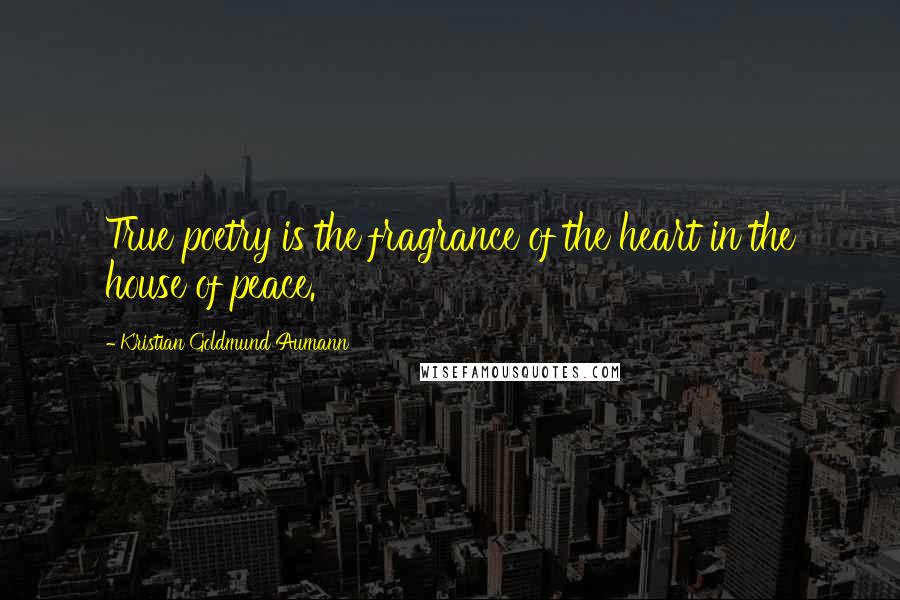 Kristian Goldmund Aumann Quotes: True poetry is the fragrance of the heart in the house of peace.