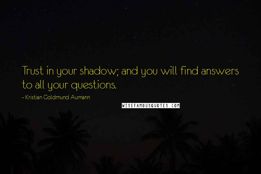 Kristian Goldmund Aumann Quotes: Trust in your shadow; and you will find answers to all your questions.