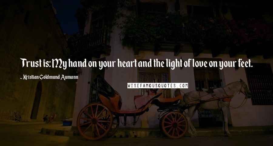 Kristian Goldmund Aumann Quotes: Trust is: My hand on your heart and the light of love on your feet.