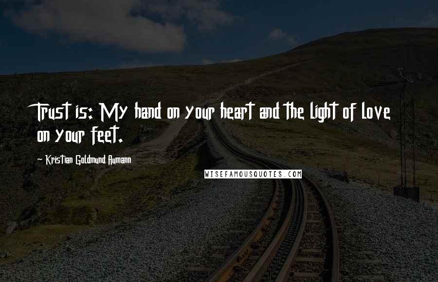 Kristian Goldmund Aumann Quotes: Trust is: My hand on your heart and the light of love on your feet.