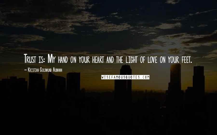 Kristian Goldmund Aumann Quotes: Trust is: My hand on your heart and the light of love on your feet.