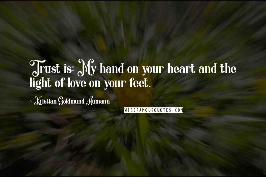 Kristian Goldmund Aumann Quotes: Trust is: My hand on your heart and the light of love on your feet.