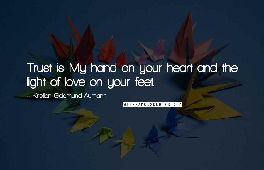 Kristian Goldmund Aumann Quotes: Trust is: My hand on your heart and the light of love on your feet.