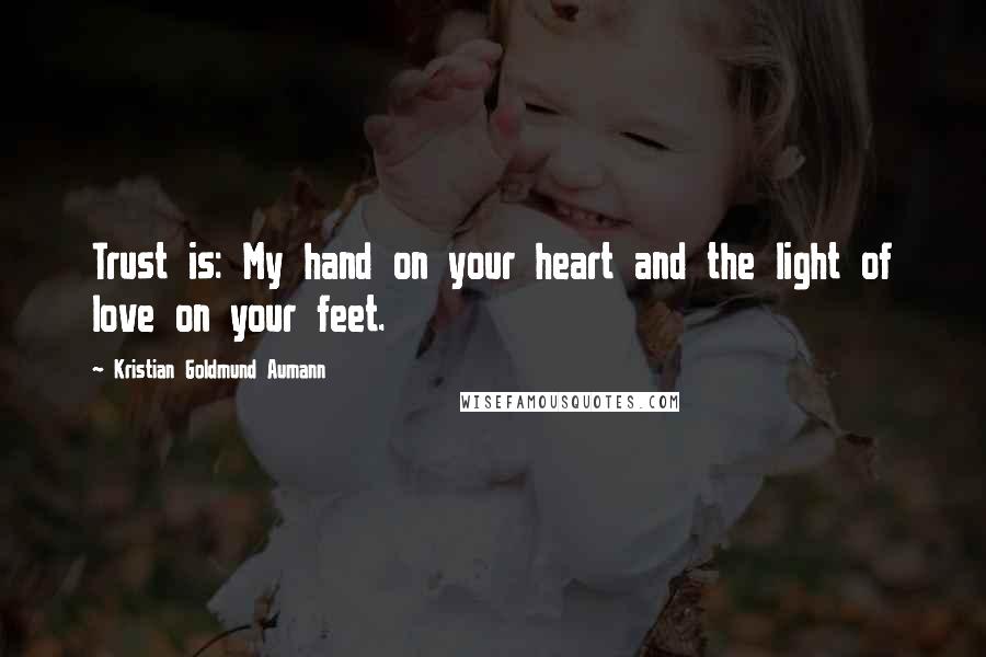 Kristian Goldmund Aumann Quotes: Trust is: My hand on your heart and the light of love on your feet.