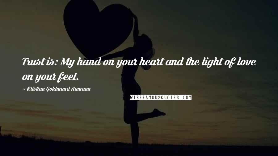 Kristian Goldmund Aumann Quotes: Trust is: My hand on your heart and the light of love on your feet.
