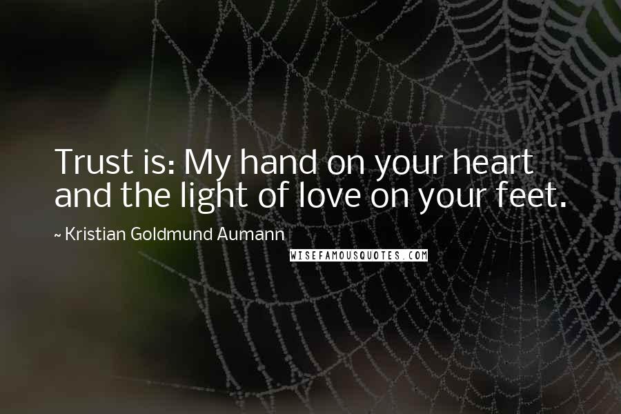 Kristian Goldmund Aumann Quotes: Trust is: My hand on your heart and the light of love on your feet.