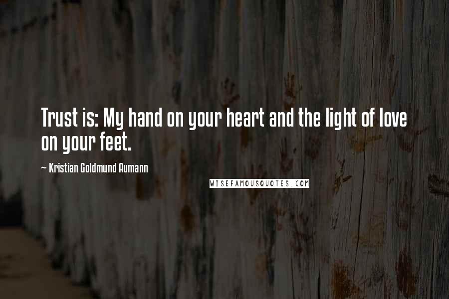 Kristian Goldmund Aumann Quotes: Trust is: My hand on your heart and the light of love on your feet.